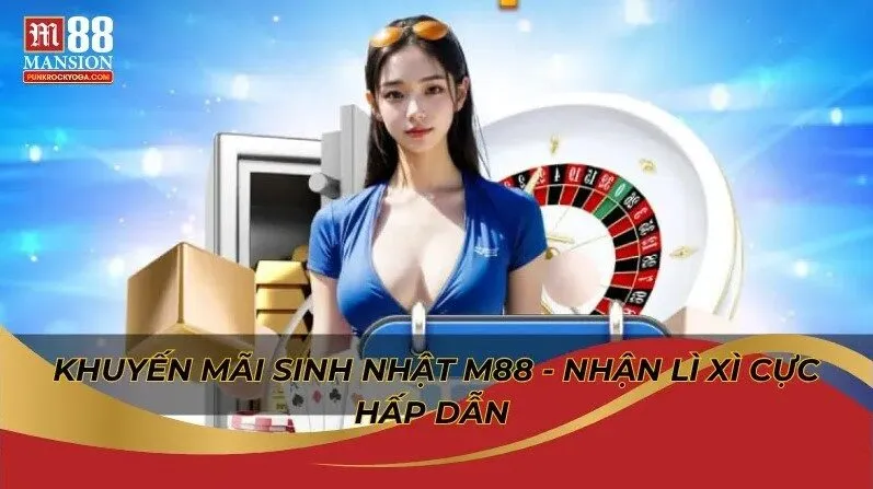 Khám phá thưởng sinh nhật M88 có gì hấp dẫn? 3 Khuyến mãi sinh nhật M88 - Nhận lì xì cực hấp dẫn